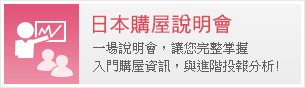 日本購屋說明會，一場說明會，讓您完整掌握入門購屋資訊，與進階投報分析