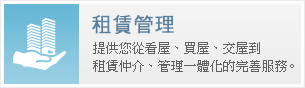 租賃管理，提供您從看屋、買屋、交屋到租賃仲介、管理一體化的完善服務。